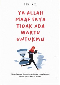 Image of Ya Allah maaf saya tidak ada waktu untukmu : sibuk dengan kepentingan dunia, lupa dengan kehidupan abadi di akhirat